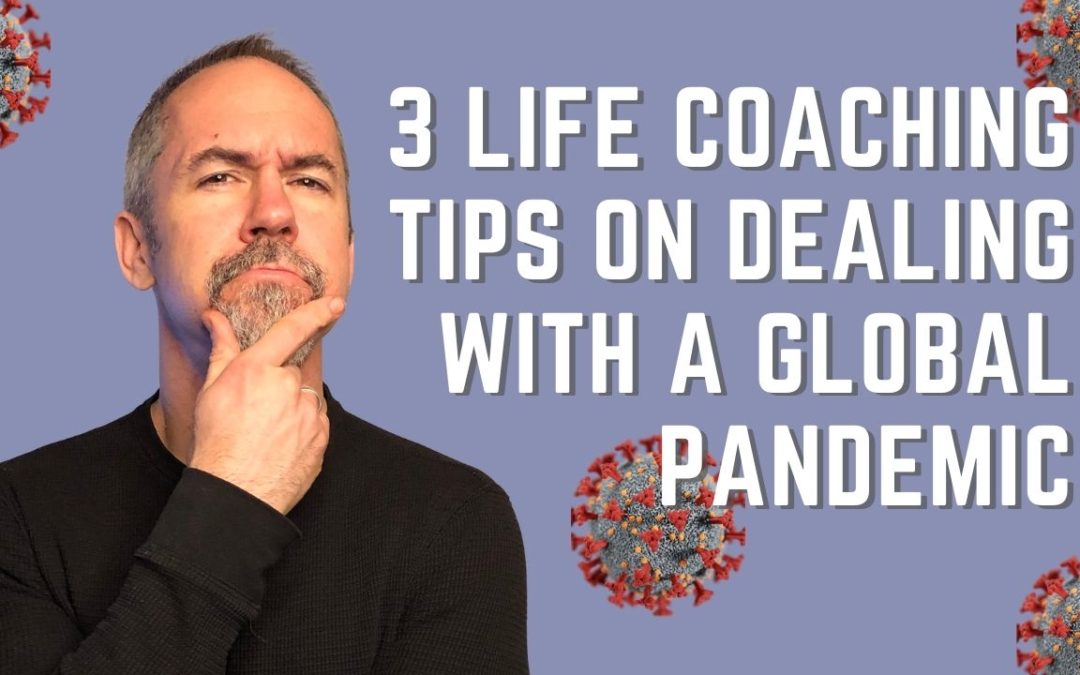 3 Life Coaching Tips to Deal With a Global Pandemic