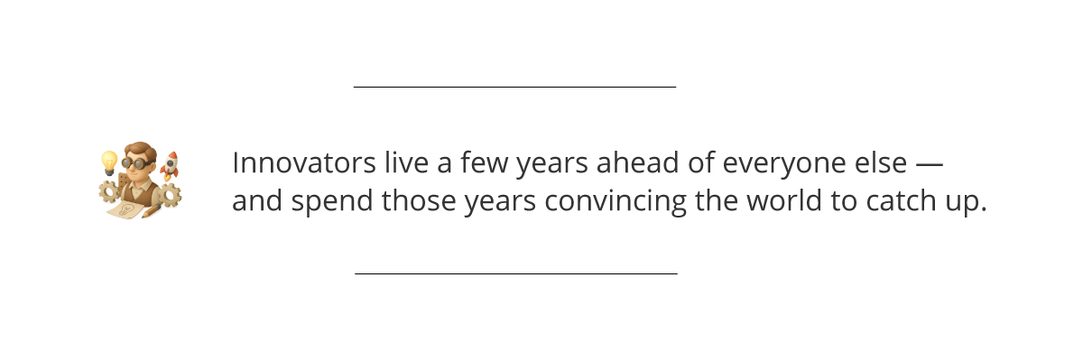  Innovators live a few years ahead of everyone else—and spend those years convincing the world to catch up.